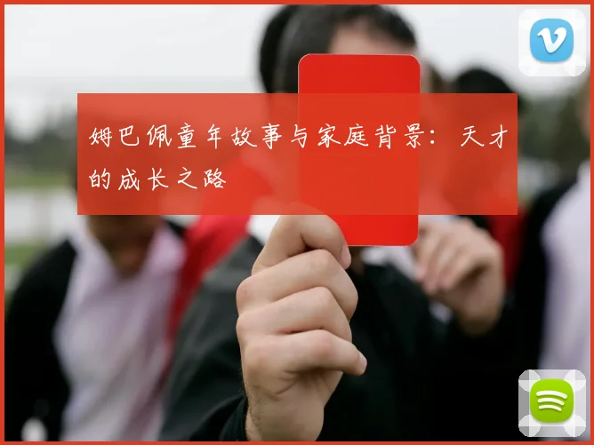 姆巴佩童年故事与家庭背景：天才的成长之路