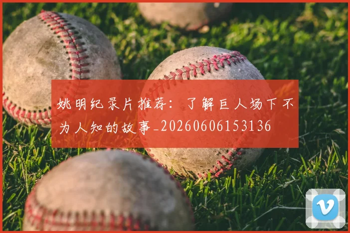姚明纪录片推荐：了解巨人场下不为人知的故事_20260606153136