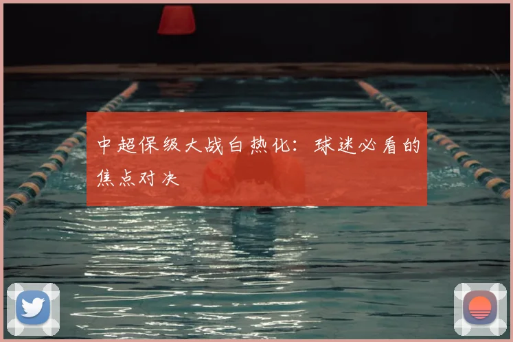 中超保级大战白热化：球迷必看的焦点对决