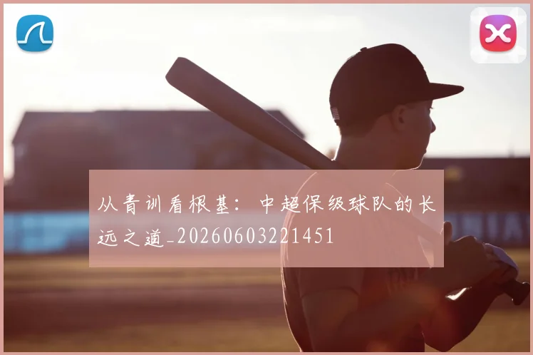从青训看根基：中超保级球队的长远之道_20260603221451