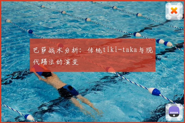 巴萨战术分析：传统tiki-taka与现代踢法的演变