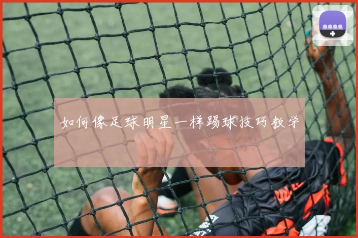 如何像足球明星一样踢球技巧教学