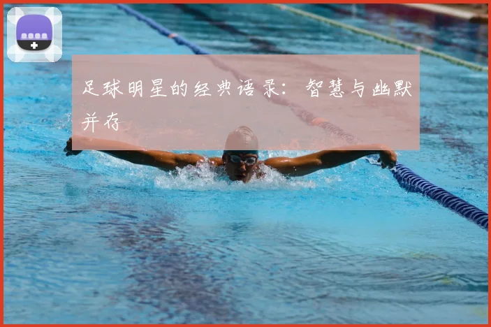 足球明星的经典语录：智慧与幽默并存