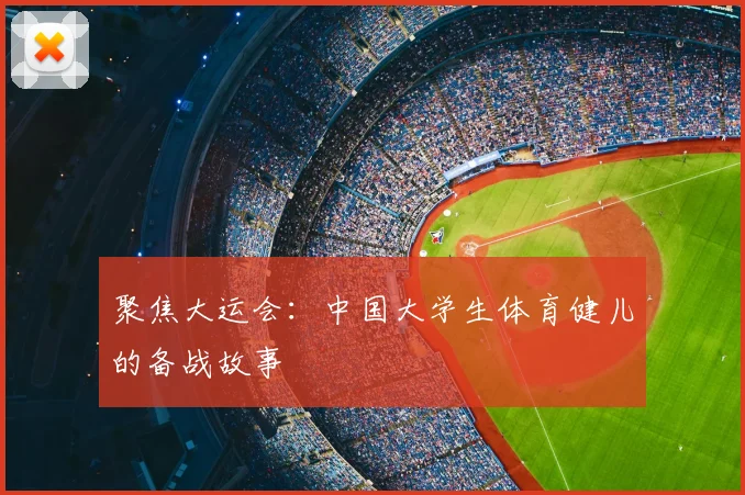 聚焦大运会:中国大学生体育健儿的备战故事