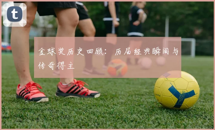 金球奖历史回顾:历届经典瞬间与传奇得主