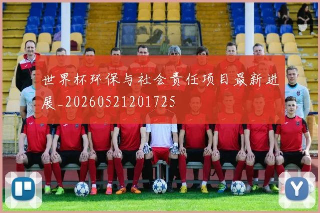 世界杯环保与社会责任项目最新进展_20260521201725