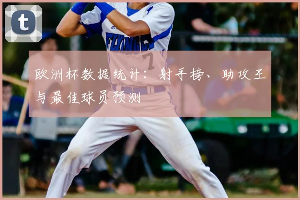 欧洲杯数据统计：射手榜、助攻王与最佳球员预测