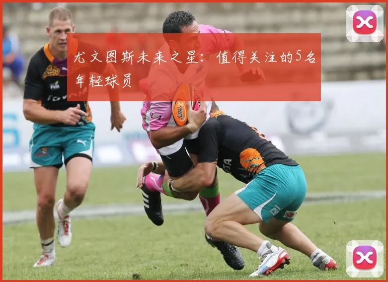 尤文图斯未来之星：值得关注的5名年轻球员