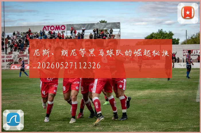 尼斯、朗尼等黑马球队的崛起秘诀_20260527112326